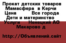 Прокат детских товаров “Мамасфера“ в Керчи › Цена ­ 500 - Все города Дети и материнство » Услуги   . Ненецкий АО,Макарово д.